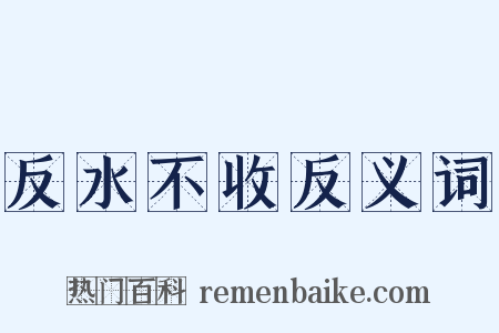 反水不收反义词是什么意思的图片